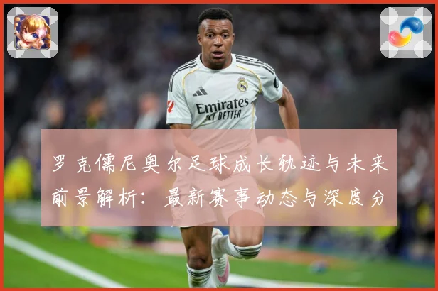 罗克儒尼奥尔足球成长轨迹与未来前景解析：最新赛事动态与深度分析