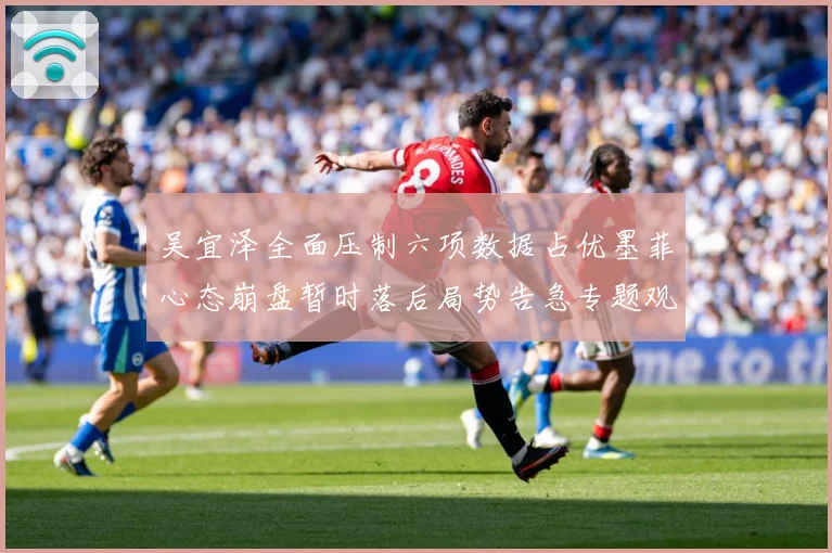 吴宜泽全面压制六项数据占优墨菲心态崩盘暂时落后局势告急专题观察：最新赛事动态与深度分析