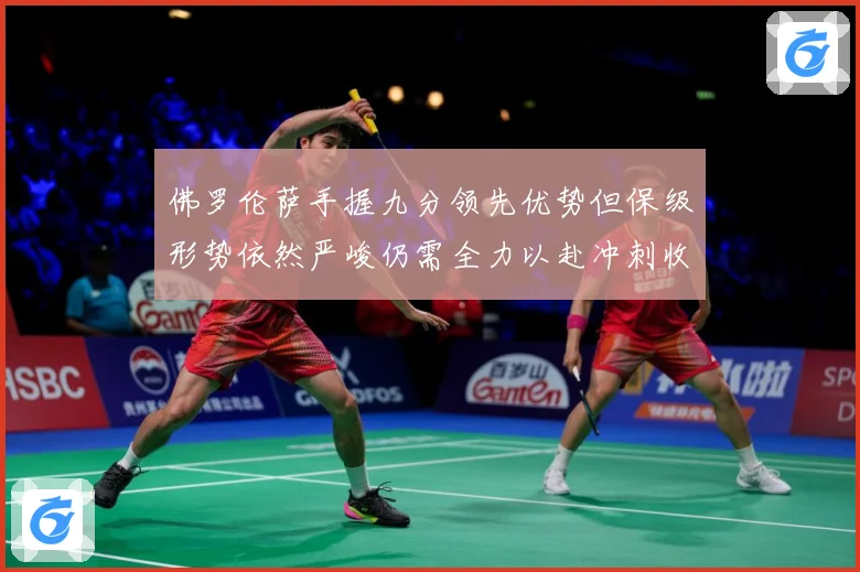 佛罗伦萨手握九分领先优势但保级形势依然严峻仍需全力以赴冲刺收数据研判：最新赛事动态与深度分析