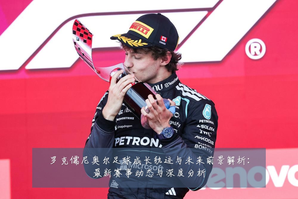 罗克儒尼奥尔足球成长轨迹与未来前景解析：最新赛事动态与深度分析