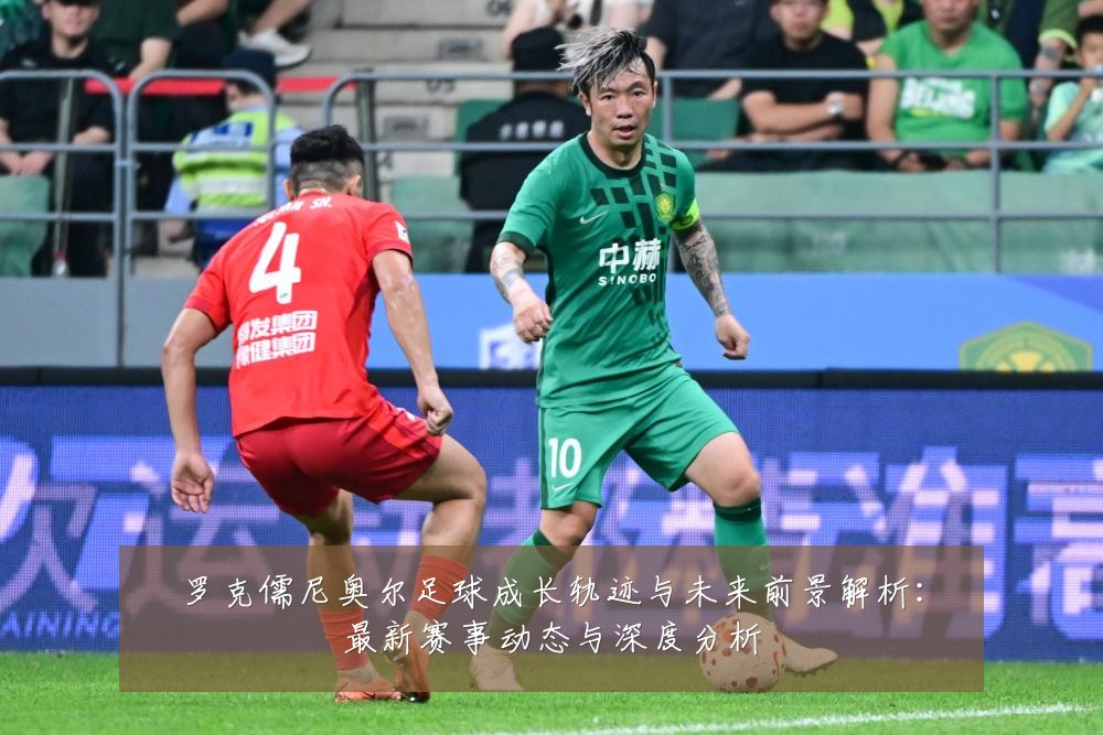 罗克儒尼奥尔足球成长轨迹与未来前景解析：最新赛事动态与深度分析