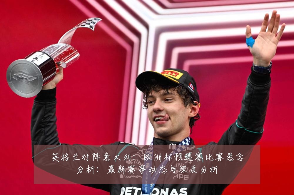 英格兰对阵意大利:欧洲杯预选赛比赛悬念分析:最新赛事动态与深度分析