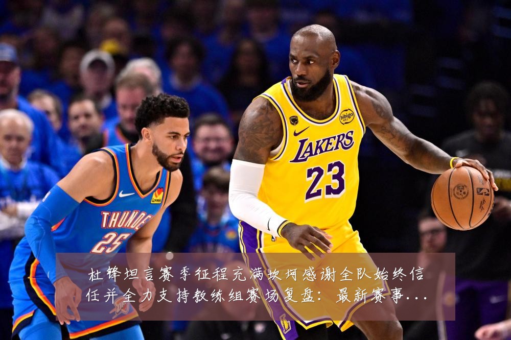 杜锋坦言赛季征程充满坎坷感谢全队始终信任并全力支持教练组赛场复盘：最新赛事动态与深度分析