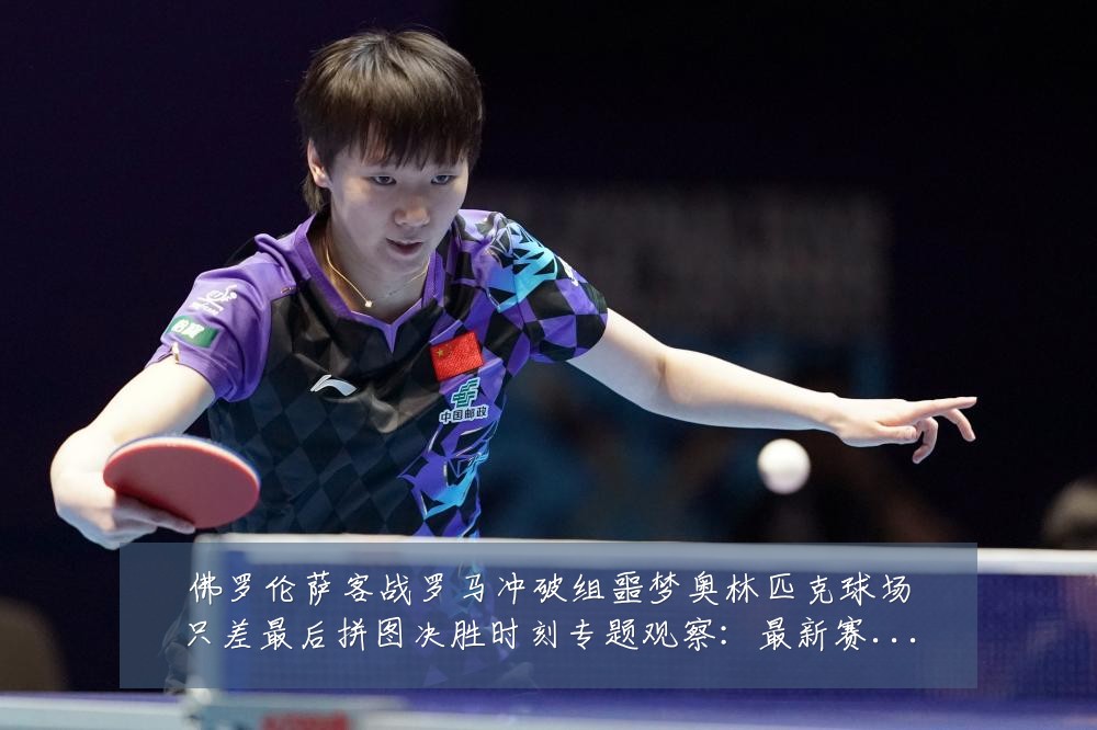 佛罗伦萨客战罗马冲破组噩梦奥林匹克球场只差最后拼图决胜时刻专题观察:最新赛事动态与深度分析