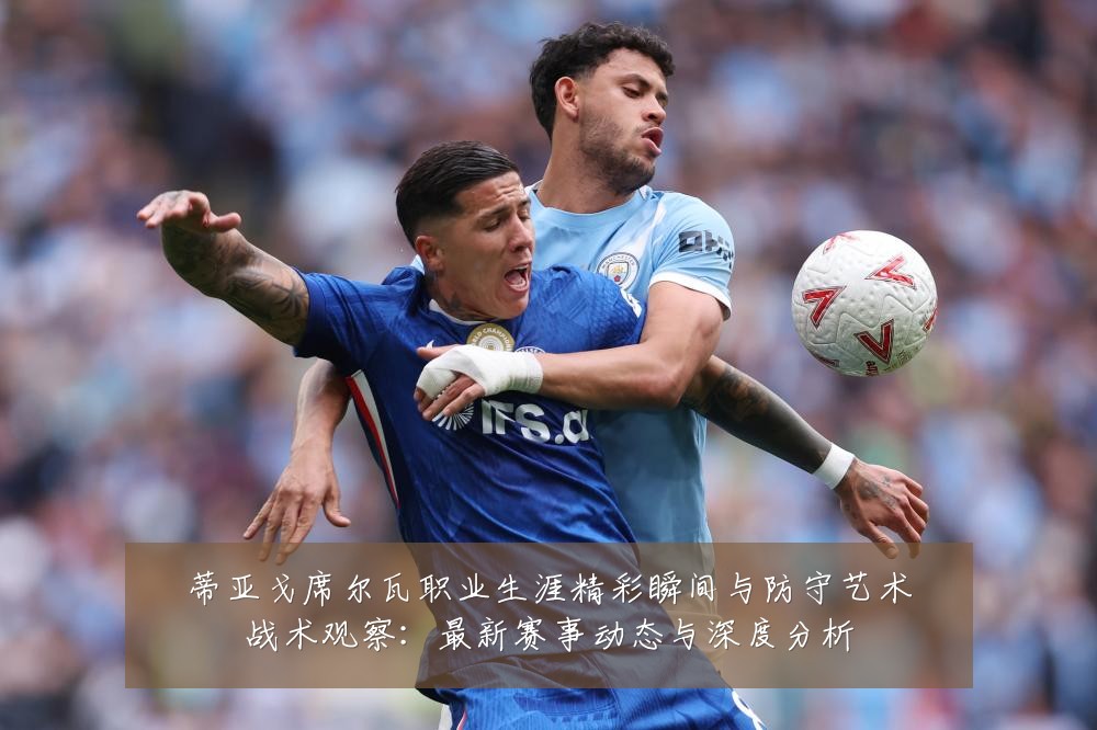 蒂亚戈席尔瓦职业生涯精彩瞬间与防守艺术战术观察:最新赛事动态与深度分析